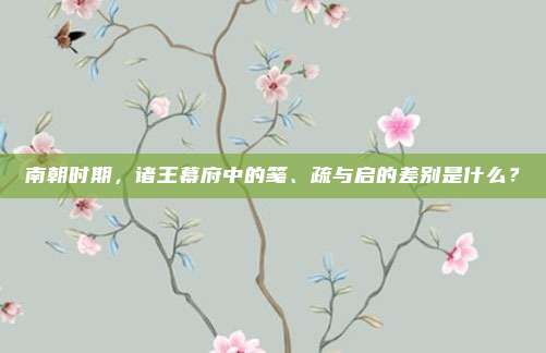 南朝时期，诸王幕府中的笺、疏与启的差别是什么？