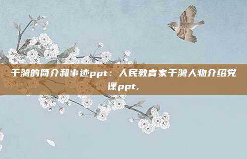 于漪的简介和事迹ppt：人民教育家于漪人物介绍党课ppt,
