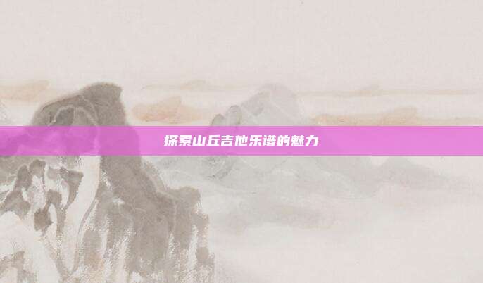 探索山丘吉他乐谱的魅力