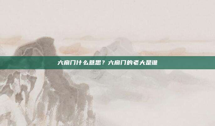 六扇门什么意思?六扇门的老大是谁