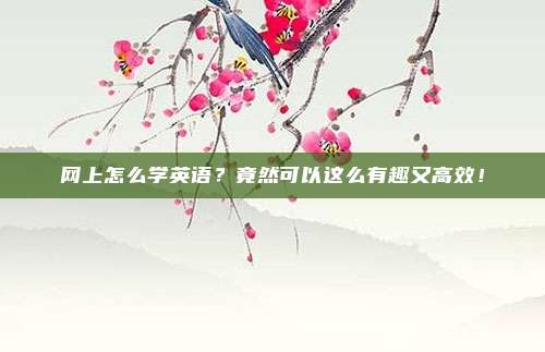网上怎么学英语？竟然可以这么有趣又高效！