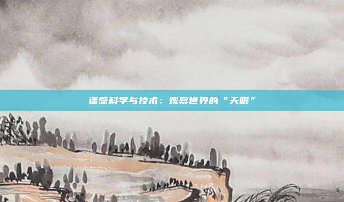 遥感科学与技术：观察世界的“天眼”