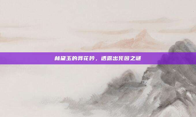 林黛玉的葬花吟，透露出死因之谜