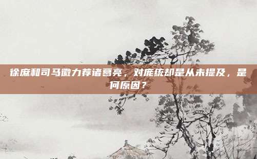 徐庶和司马徽力荐诸葛亮，对庞统却是从未提及，是何原因？