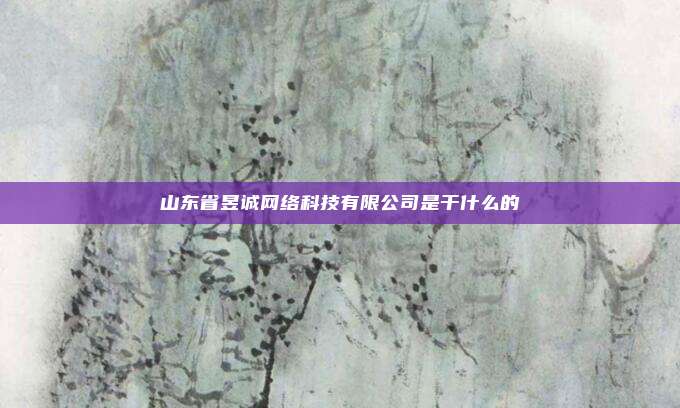 山东省昱诚网络科技有限公司是干什么的