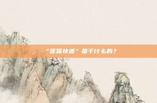 “医保快递”是干什么的？
