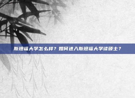 斯坦福大学怎么样？如何进入斯坦福大学读硕士？