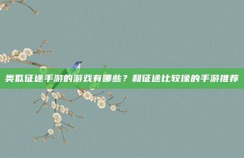 类似征途手游的游戏有哪些？和征途比较像的手游推荐