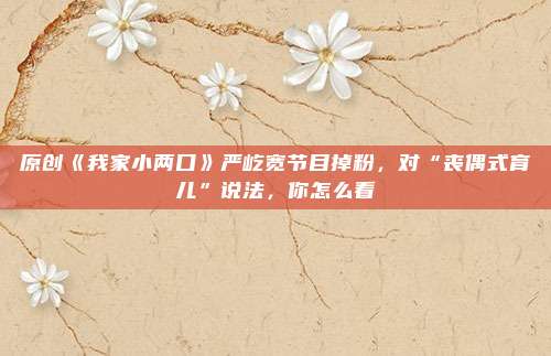 原创《我家小两口》严屹宽节目掉粉，对“丧偶式育儿”说法，你怎么看