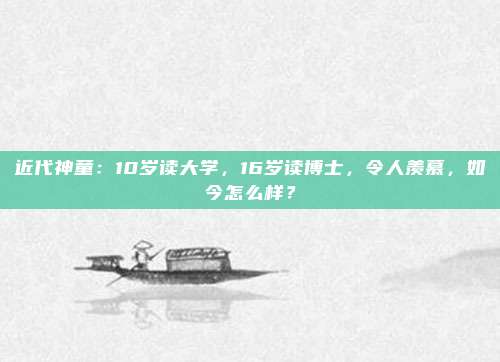 近代神童：10岁读大学，16岁读博士，令人羡慕，如今怎么样？