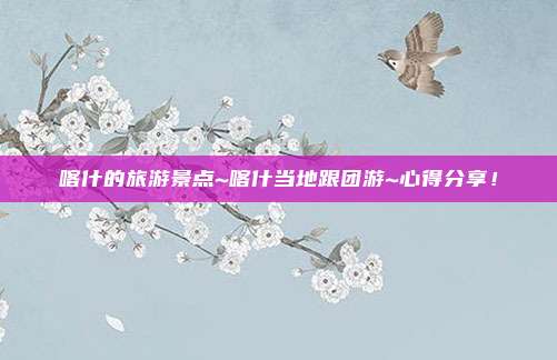 喀什的旅游景点~喀什当地跟团游~心得分享！