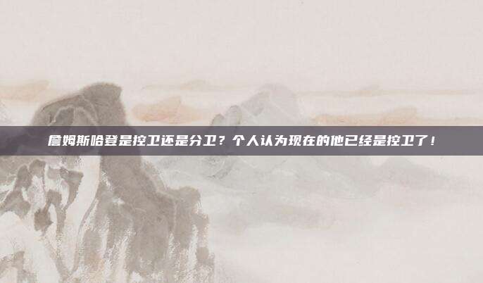 詹姆斯哈登是控卫还是分卫？个人认为现在的他已经是控卫了！