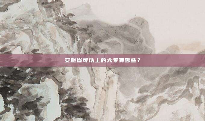 安徽省可以上的大专有哪些？