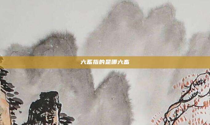 六蓄指的是哪六畜