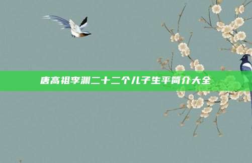 唐高祖李渊二十二个儿子生平简介大全
