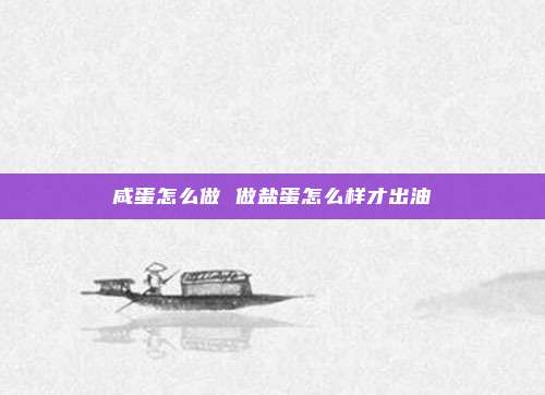 咸蛋怎么做 做盐蛋怎么样才出油