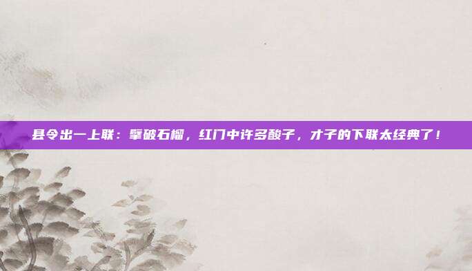 县令出一上联：擘破石榴，红门中许多酸子，才子的下联太经典了！