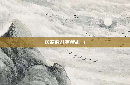 长寿的八字标志 ！