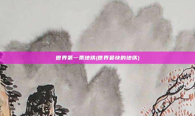 世界第一条地铁(世界最快的地铁)