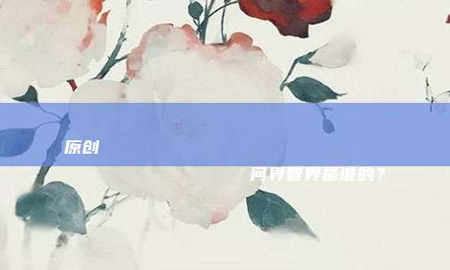原创
                问界智界是谁的？