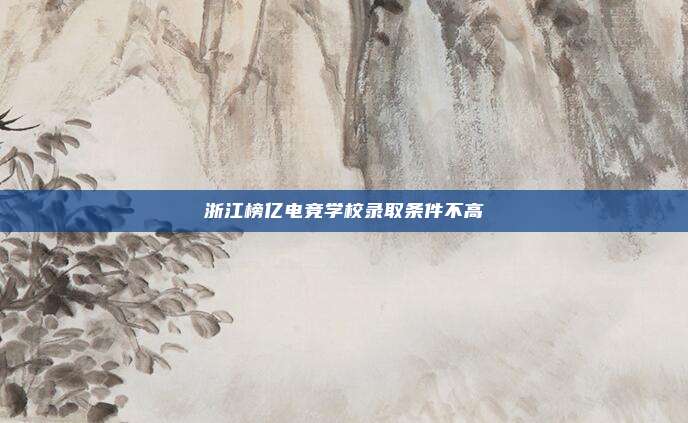 浙江榜亿电竞学校录取条件不高