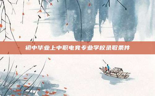初中毕业上中职电竞专业学校录取条件