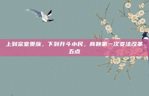 上到宗室贵族，下到升斗小民，商鞅第一次变法改革五点