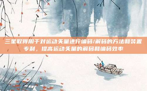 三星取得用于对运动矢量进行编码/解码的方法和装置专利，提高运动矢量的解码和编码效率