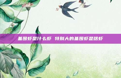 基围虾是什么虾 特别大的基围虾是啥虾