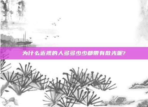 为什么近视的人多多少少都带有散光呢?