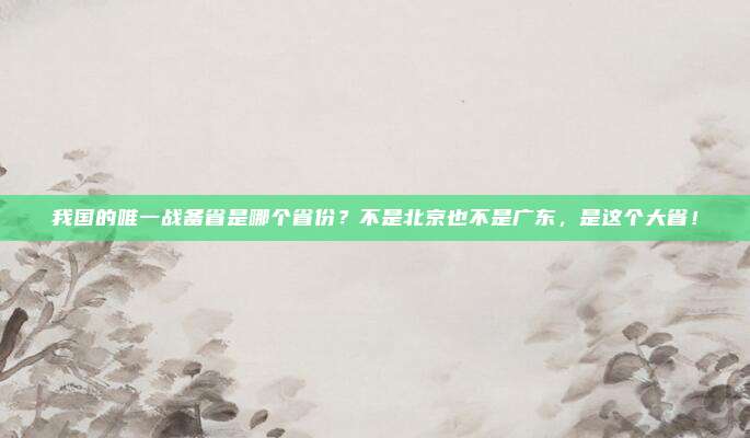我国的唯一战备省是哪个省份？不是北京也不是广东，是这个大省！