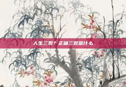 人生三观？正确三观是什么