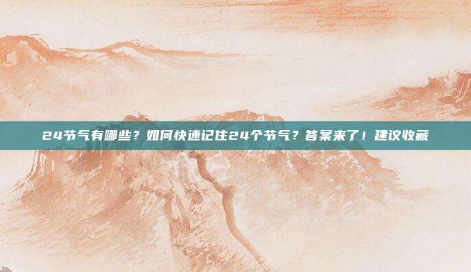 24节气有哪些？如何快速记住24个节气？答案来了！建议收藏