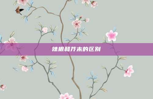 辣根和芥末的区别