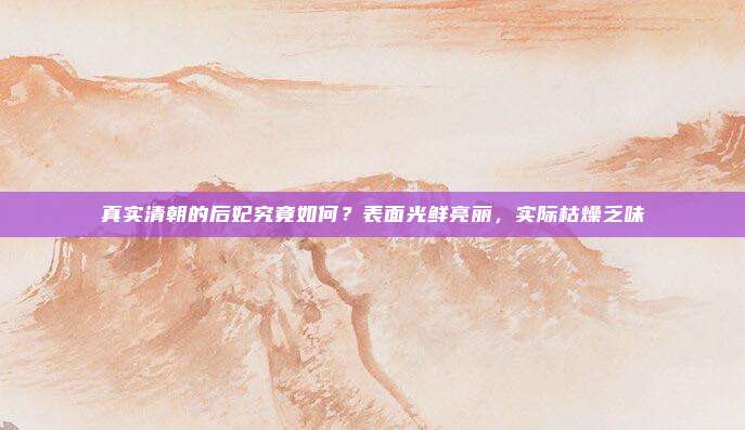 真实清朝的后妃究竟如何？表面光鲜亮丽，实际枯燥乏味