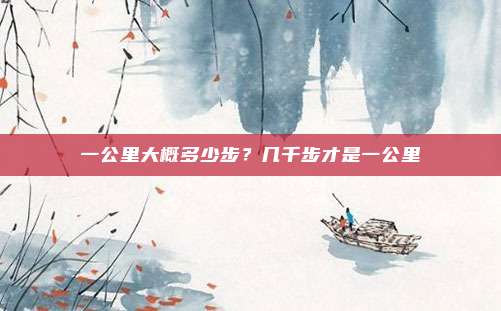一公里大概多少步？几千步才是一公里