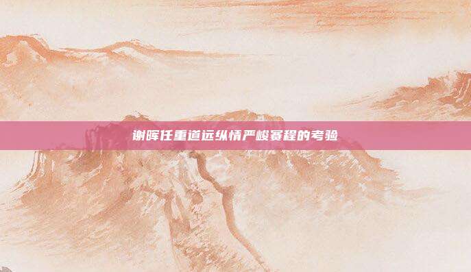 谢晖任重道远纵情严峻赛程的考验