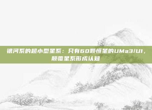 银河系的超小型星系：只有60颗恒星的UMa3/U1，颠覆星系形成认知