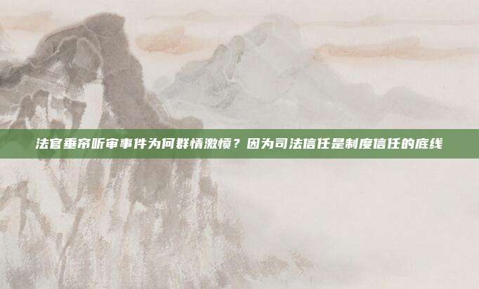 法官垂帘听审事件为何群情激愤？因为司法信任是制度信任的底线