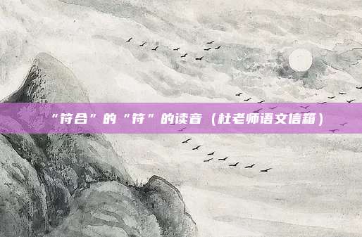 “符合”的“符”的读音（杜老师语文信箱）
