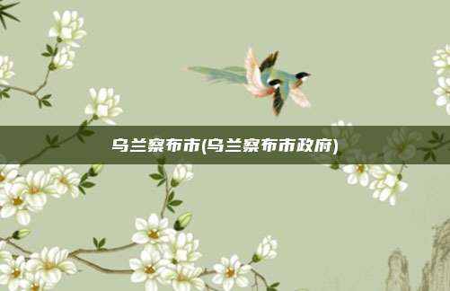 乌兰察布市(乌兰察布市政府)