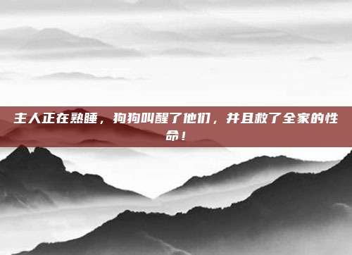 主人正在熟睡，狗狗叫醒了他们，并且救了全家的性命！