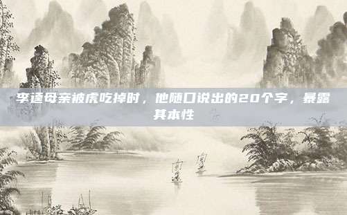 李逵母亲被虎吃掉时，他随口说出的20个字，暴露其本性