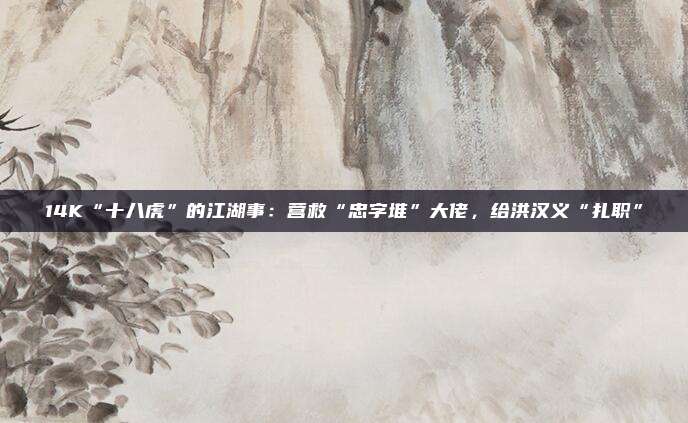 14K“十八虎”的江湖事：营救“忠字堆”大佬，给洪汉义“扎职”