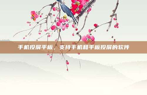手机投屏平板，支持手机和平板投屏的软件