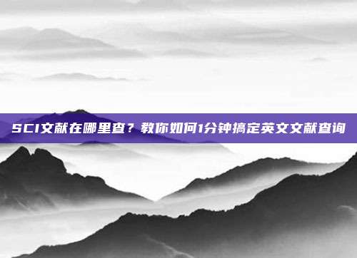 SCI文献在哪里查?教你如何1分钟搞定英文文献查询