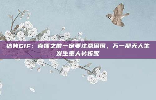 搞笑GIF：直播之前一定要注意周围，万一那天人生发生重大转折呢