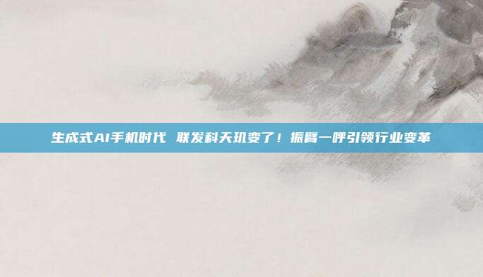 生成式AI手机时代 联发科天玑变了！振臂一呼引领行业变革