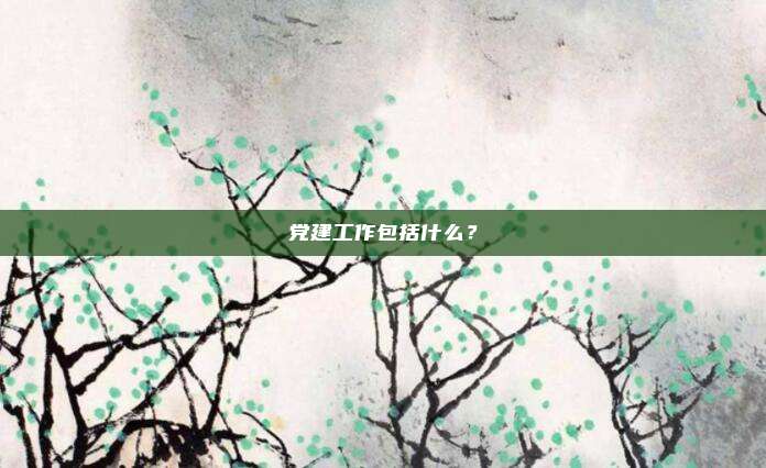 党建工作包括什么？