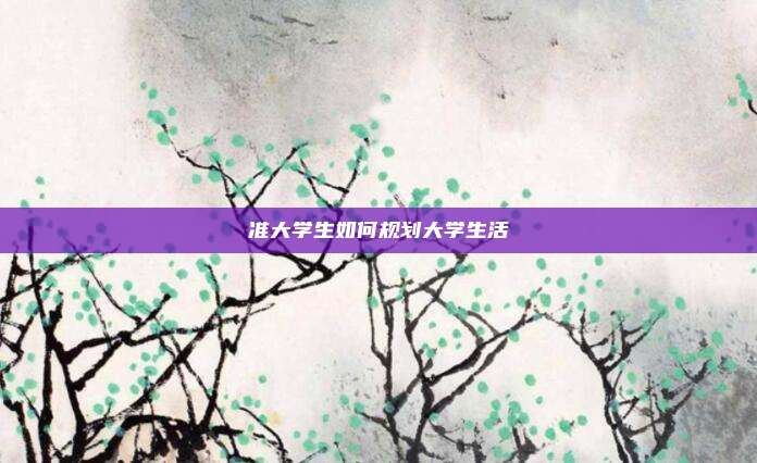 准大学生如何规划大学生活